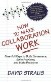 How to Make Collaboration Work: Powerful Ways to Build Consensus,  Solve Problems, and Make Decisions