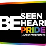 Be Seen, Be Heard, Be Pride. Alaska Pride Fest and Alaska Pride Conference 2012